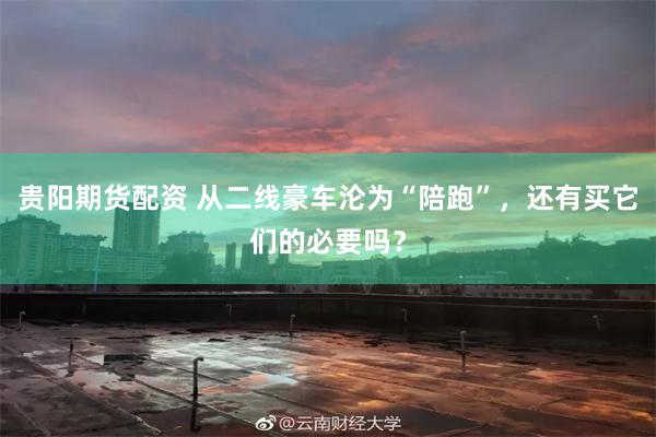 贵阳期货配资 从二线豪车沦为“陪跑”，还有买它们的必要吗？