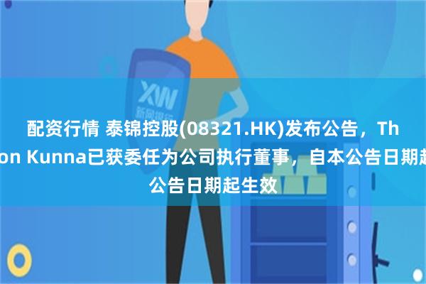 配资行情 泰锦控股(08321.HK)发布公告，Thanakon Kunna已获委任为公司执行董事，自本公告日期起生效