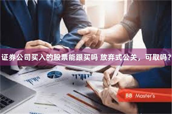 证券公司买入的股票能跟买吗 放弃式公关，可取吗？
