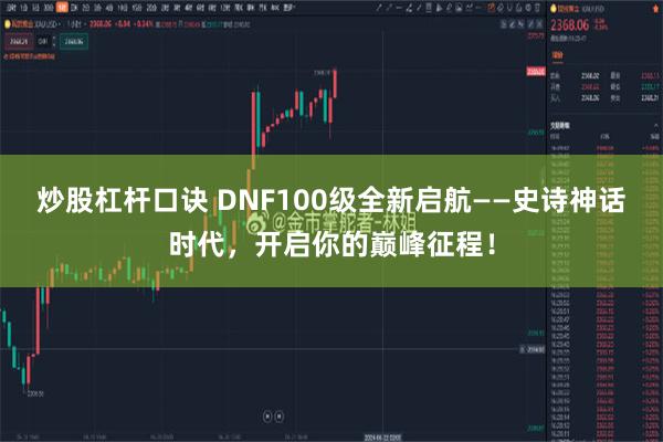炒股杠杆口诀 DNF100级全新启航——史诗神话时代，开启你的巅峰征程！