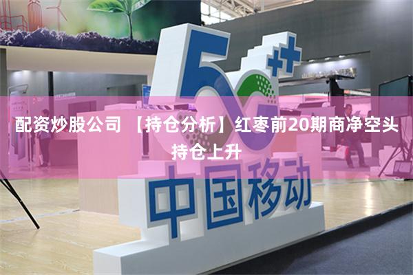 配资炒股公司 【持仓分析】红枣前20期商净空头持仓上升