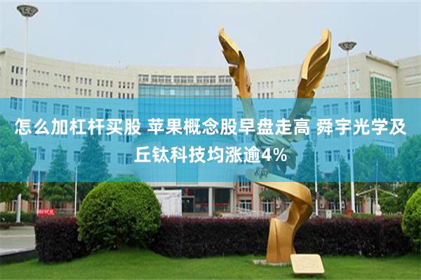 怎么加杠杆买股 苹果概念股早盘走高 舜宇光学及丘钛科技均涨逾4%