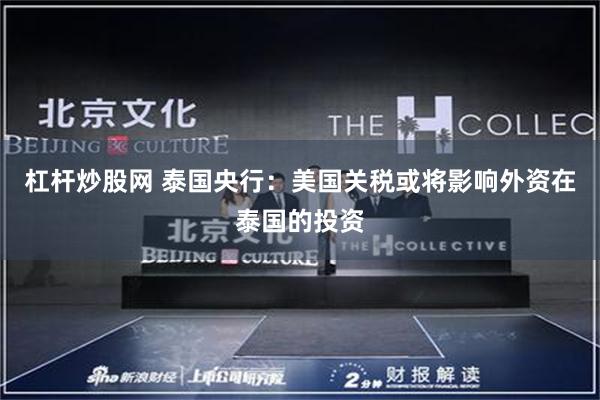 杠杆炒股网 泰国央行：美国关税或将影响外资在泰国的投资