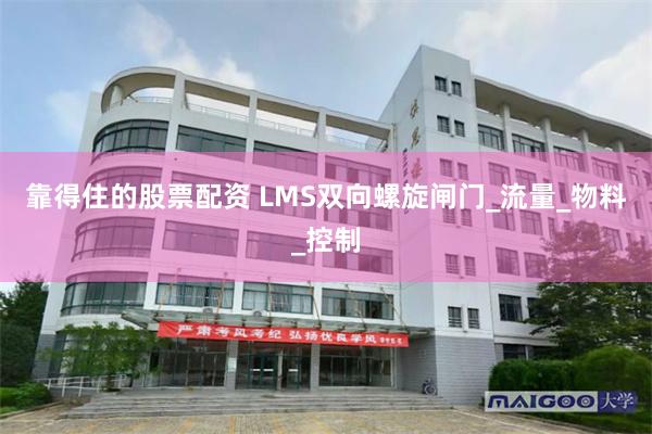 靠得住的股票配资 LMS双向螺旋闸门_流量_物料_控制