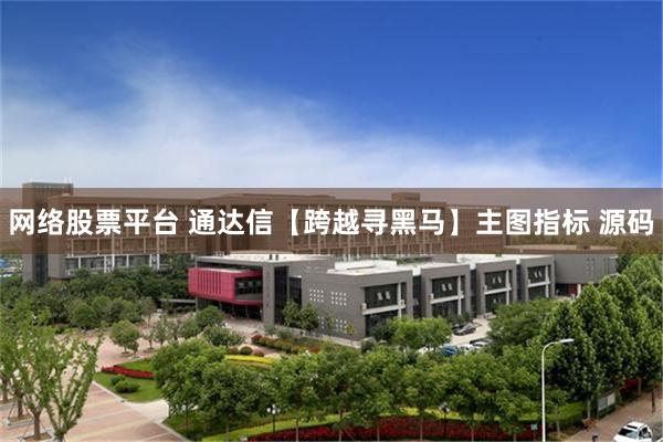网络股票平台 通达信【跨越寻黑马】主图指标 源码