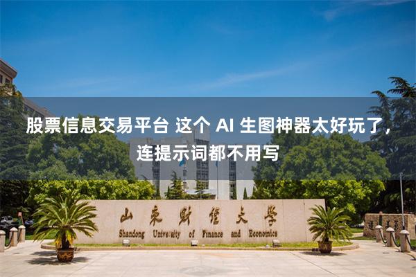 股票信息交易平台 这个 AI 生图神器太好玩了，连提示词都不用写