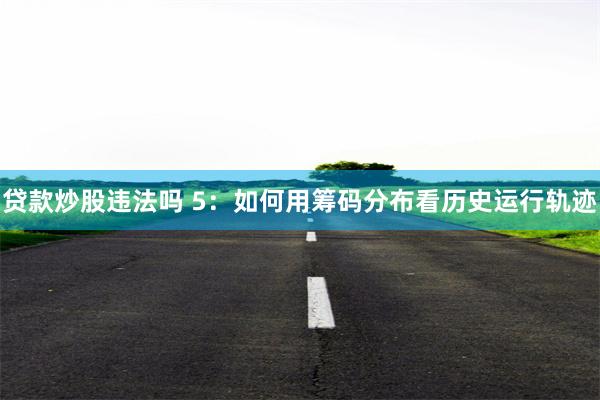 贷款炒股违法吗 5：如何用筹码分布看历史运行轨迹