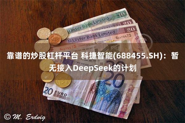 靠谱的炒股杠杆平台 科捷智能(688455.SH)：暂无接入DeepSeek的计划
