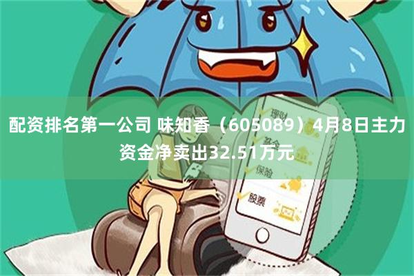 配资排名第一公司 味知香（605089）4月8日主力资金净卖出32.51万元