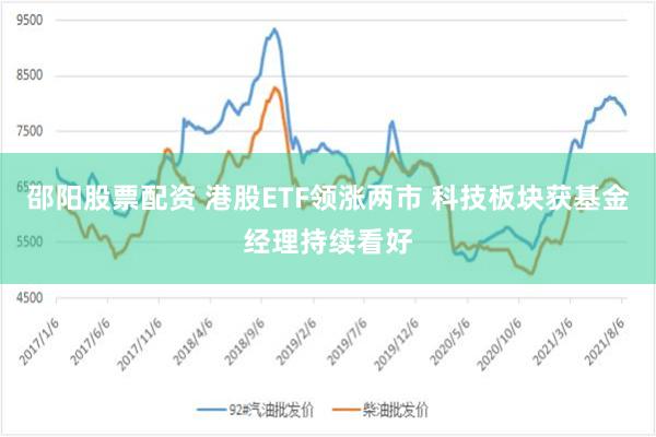 邵阳股票配资 港股ETF领涨两市 科技板块获基金经理持续看好