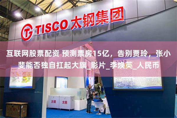 互联网股票配资 预测票房15亿，告别贾玲，张小斐能否独自扛起大旗_影片_李焕英_人民币