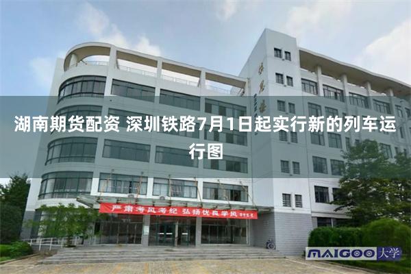 湖南期货配资 深圳铁路7月1日起实行新的列车运行图