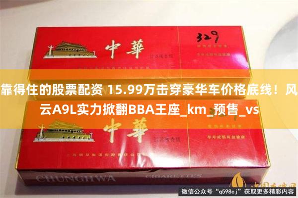 靠得住的股票配资 15.99万击穿豪华车价格底线！风云A9L实力掀翻BBA王座_km_预售_vs