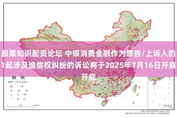 股票知识配资论坛 中银消费金融作为原告/上诉人的1起涉及追偿权纠纷的诉讼将于2025年7月16日开庭