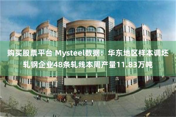 购买股票平台 Mysteel数据：华东地区样本调坯轧钢企业48条轧线本周产量11.83万吨