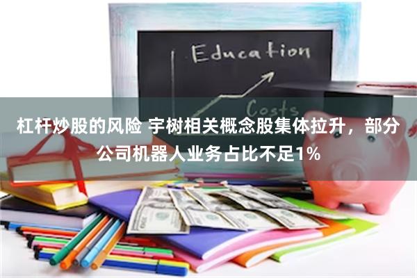 杠杆炒股的风险 宇树相关概念股集体拉升，部分公司机器人业务占比不足1%