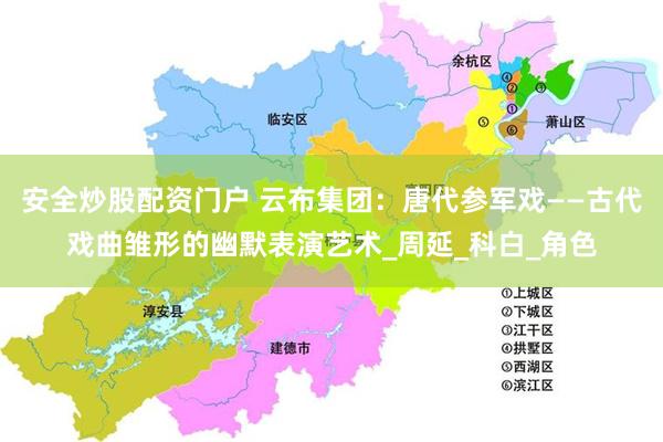 安全炒股配资门户 云布集团：唐代参军戏——古代戏曲雏形的幽默表演艺术_周延_科白_角色