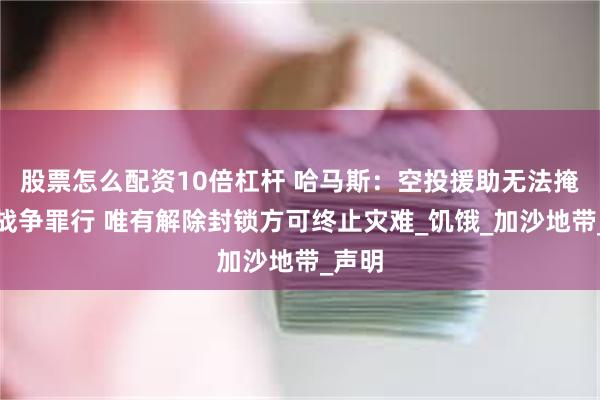 股票怎么配资10倍杠杆 哈马斯：空投援助无法掩盖以战争罪行 唯有解除封锁方可终止灾难_饥饿_加沙地带_声明