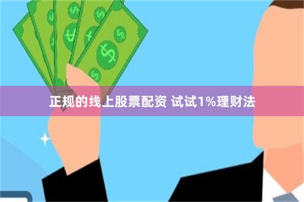 正规的线上股票配资 试试1%理财法