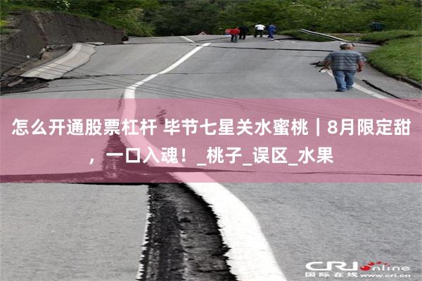 怎么开通股票杠杆 毕节七星关水蜜桃｜8月限定甜，一口入魂！_桃子_误区_水果