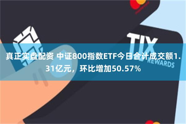 真正实盘配资 中证800指数ETF今日合计成交额1.31亿元，环比增加50.57%