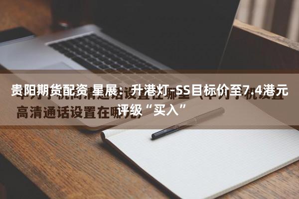 贵阳期货配资 星展：升港灯-SS目标价至7.4港元 评级“买入”