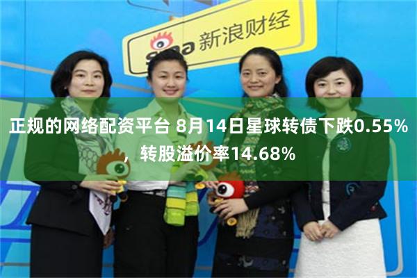 正规的网络配资平台 8月14日星球转债下跌0.55%，转股溢价率14.68%