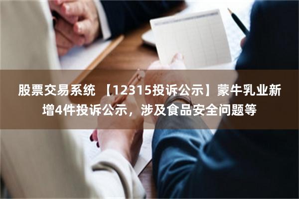 股票交易系统 【12315投诉公示】蒙牛乳业新增4件投诉公示，涉及食品安全问题等