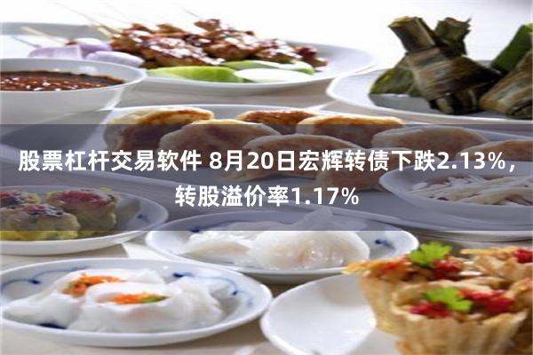 股票杠杆交易软件 8月20日宏辉转债下跌2.13%，转股溢价率1.17%