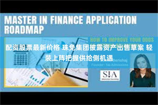 配资股票最新价格 珠免集团披露资产出售草案 轻装上阵把握供给侧机遇