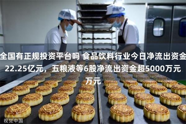 全国有正规投资平台吗 食品饮料行业今日净流出资金22.25亿元，五粮液等6股净流出资金超5000万元