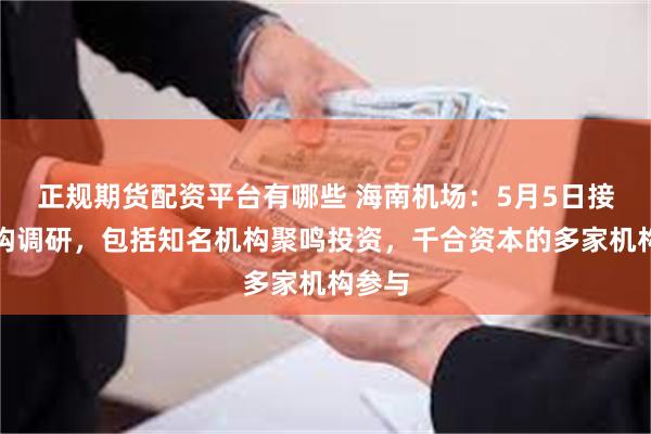 正规期货配资平台有哪些 海南机场:5月5日接受机构调研,包括知名机构聚鸣投资,千合资本的多家机构参与