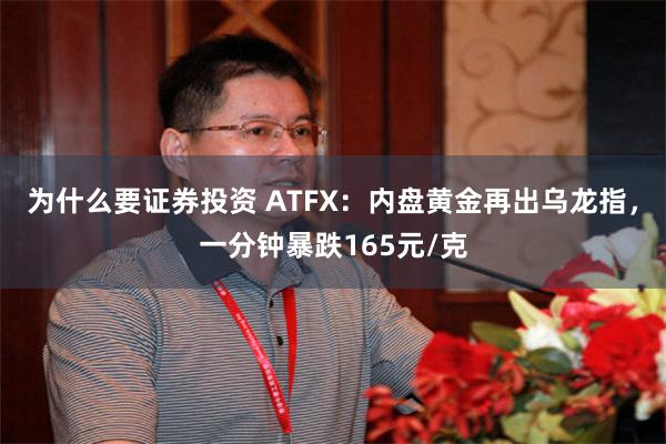 为什么要证券投资 ATFX：内盘黄金再出乌龙指，一分钟暴跌165元/克