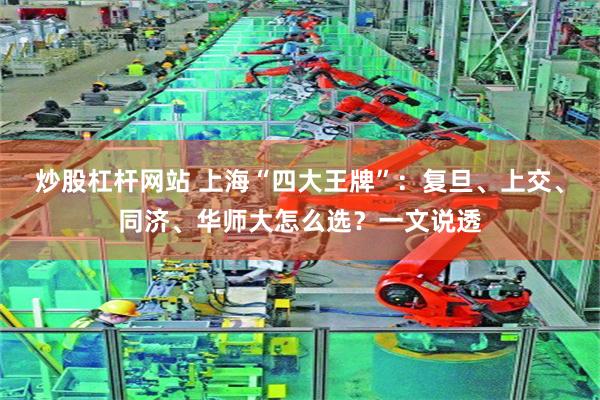 炒股杠杆网站 上海“四大王牌”：复旦、上交、同济、华师大怎么选？一文说透