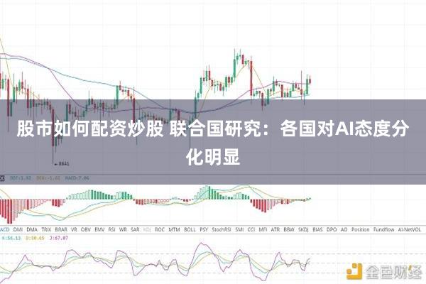 股市如何配资炒股 联合国研究：各国对AI态度分化明显