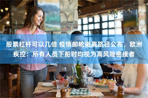 股票杠杆可以几倍 疫情邮轮撤离路径公布，欧洲疾控：所有人员下船时均视为高风险密接者
