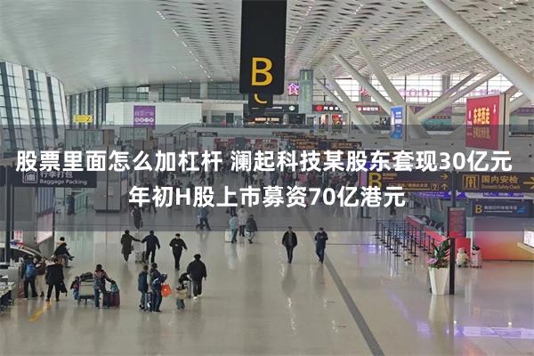 股票里面怎么加杠杆 澜起科技某股东套现30亿元 年初H股上市募资70亿港元
