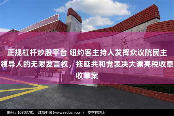 正规杠杆炒股平台 纽约客主持人发挥众议院民主党领导人的无限发言权，拖延共和党表决大漂亮税收草案