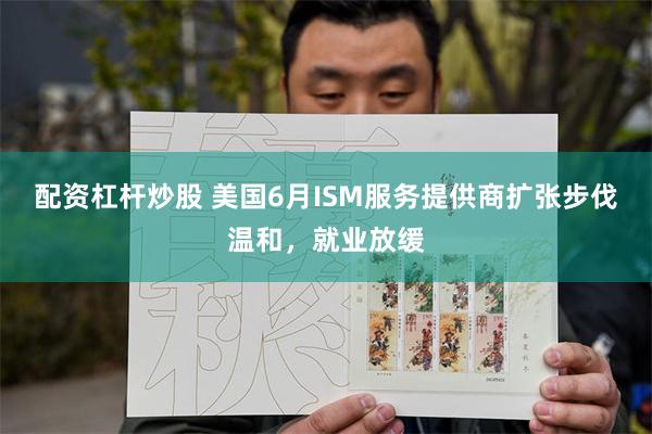 配资杠杆炒股 美国6月ISM服务提供商扩张步伐温和，就业放缓