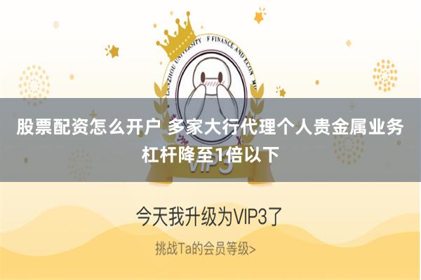 股票配资怎么开户 多家大行代理个人贵金属业务杠杆降至1倍以下
