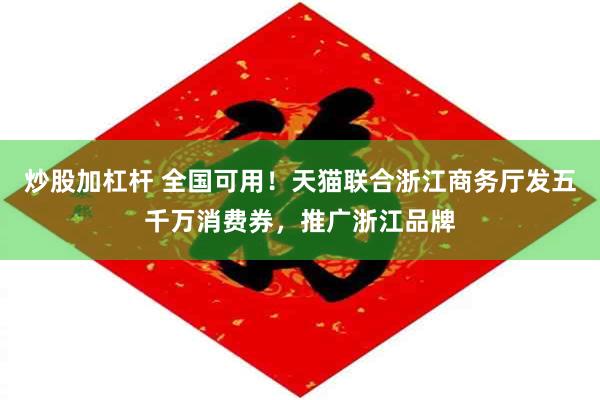 炒股加杠杆 全国可用！天猫联合浙江商务厅发五千万消费券，推广浙江品牌