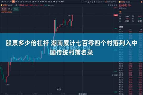 股票多少倍杠杆 湖南累计七百零四个村落列入中国传统村落名录
