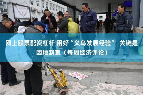 网上股票配资杠杆 用好“义乌发展经验”  关键是因地制宜（每周经济评论）