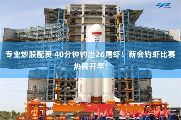 专业炒股配资 40分钟钓出26尾虾！新会钓虾比赛热闹开竿！