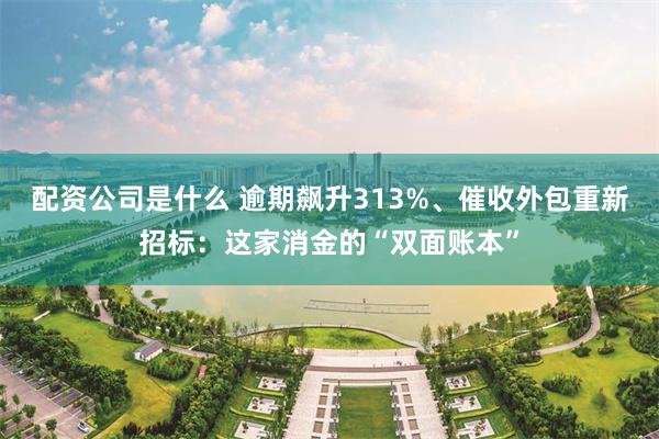 配资公司是什么 逾期飙升313%、催收外包重新招标：这家消金的“双面账本”