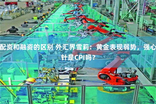 配资和融资的区别 外汇界雪莉：黄金表现弱势，强心针是CPI吗？