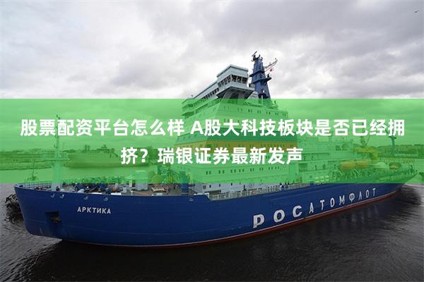 股票配资平台怎么样 A股大科技板块是否已经拥挤？瑞银证券最新发声