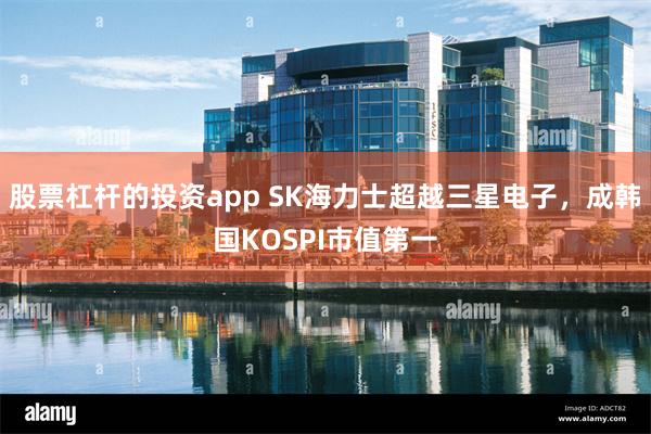 股票杠杆的投资app SK海力士超越三星电子，成韩国KOSPI市值第一