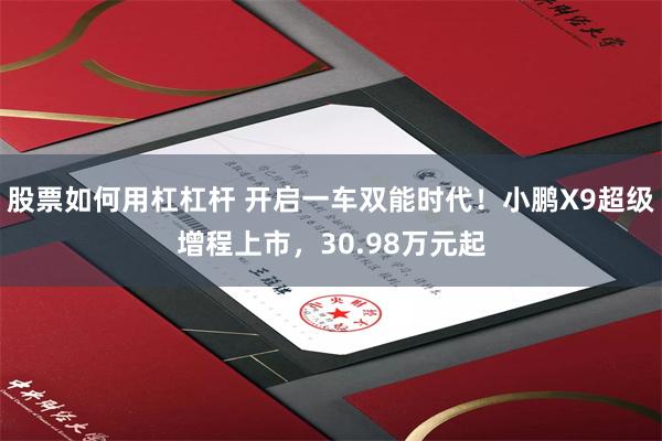 股票如何用杠杠杆 开启一车双能时代!小鹏X9超级增程上市,30.98万元起