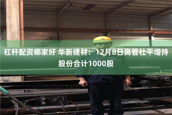 杠杆配资哪家好 华新建材：12月8日高管杜平增持股份合计1000股